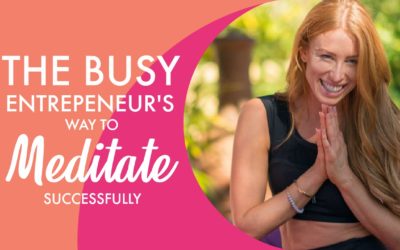 The Busy Entrepreneur’s Way To Meditate Successfully